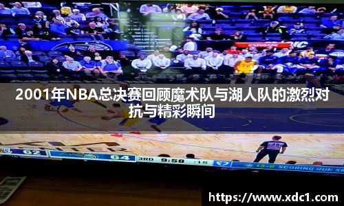 2001年NBA总决赛回顾魔术队与湖人队的激烈对抗与精彩瞬间