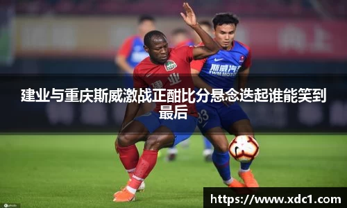 建业与重庆斯威激战正酣比分悬念迭起谁能笑到最后