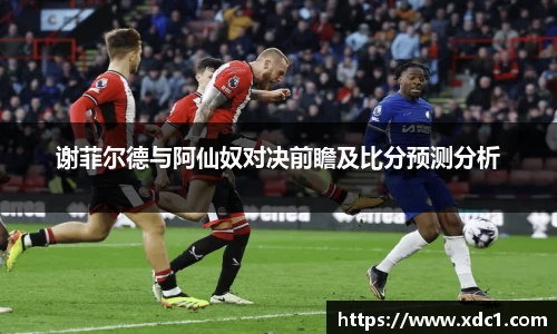 谢菲尔德与阿仙奴对决前瞻及比分预测分析