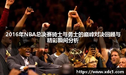 2016年NBA总决赛骑士与勇士的巅峰对决回顾与精彩瞬间分析