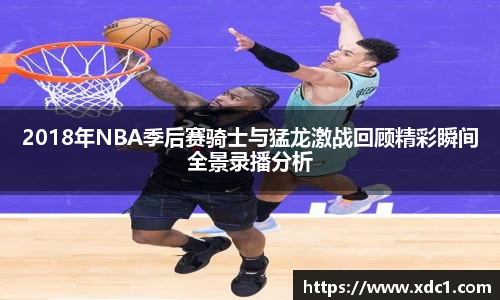 2018年NBA季后赛骑士与猛龙激战回顾精彩瞬间全景录播分析