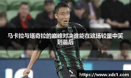 马卡拉与塔奇拉的巅峰对决谁能在这场较量中笑到最后