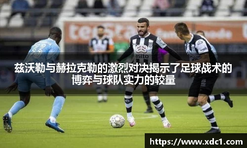 兹沃勒与赫拉克勒的激烈对决揭示了足球战术的博弈与球队实力的较量