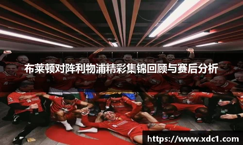 布莱顿对阵利物浦精彩集锦回顾与赛后分析
