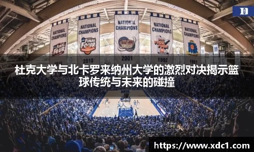 杜克大学与北卡罗来纳州大学的激烈对决揭示篮球传统与未来的碰撞