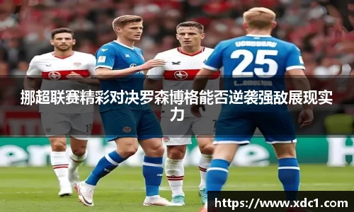 挪超联赛精彩对决罗森博格能否逆袭强敌展现实力