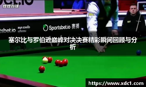 塞尔比与罗伯逊巅峰对决决赛精彩瞬间回顾与分析