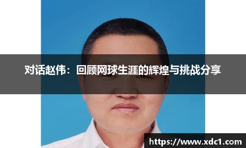 对话赵伟：回顾网球生涯的辉煌与挑战分享