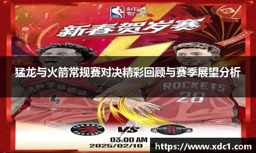 猛龙与火箭常规赛对决精彩回顾与赛季展望分析