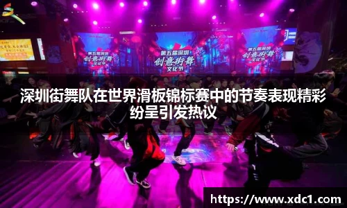 深圳街舞队在世界滑板锦标赛中的节奏表现精彩纷呈引发热议