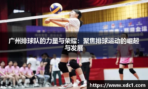 广州排球队的力量与荣耀：聚焦排球运动的崛起与发展