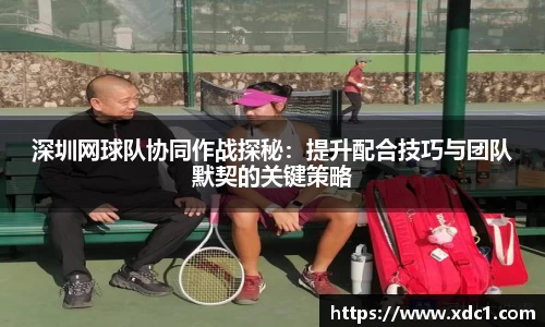 深圳网球队协同作战探秘：提升配合技巧与团队默契的关键策略
